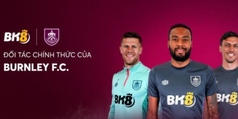 Burnley FC sẽ giúp BK8 nhanh chóng phủ sóng khu vực châu Âu